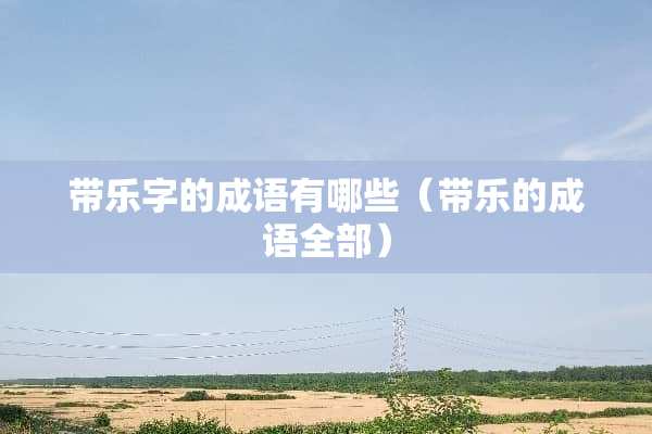 带乐字的成语有哪些（带乐的成语全部）