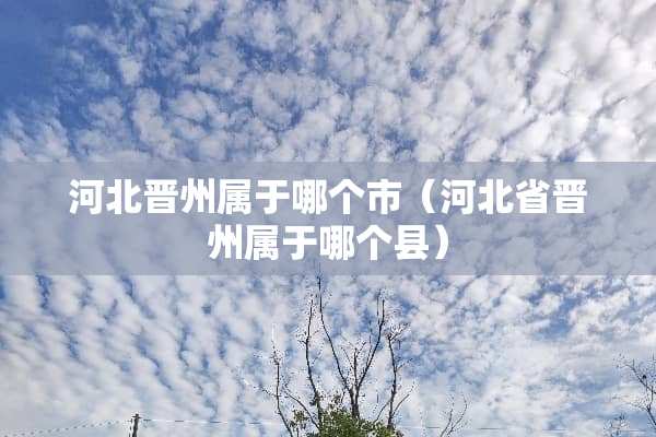 河北晋州属于哪个市（河北省晋州属于哪个县）