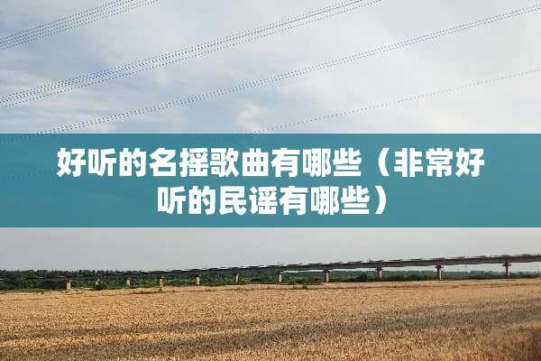 好听的名摇歌曲有哪些（非常好听的民谣有哪些）
