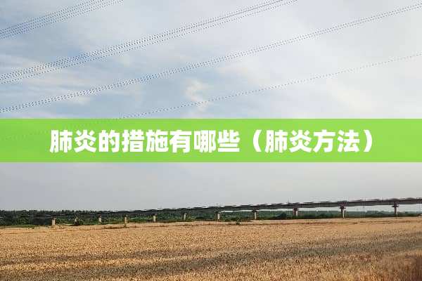 肺炎的措施有哪些（肺炎方法）