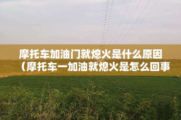 摩托车加油门就熄火是什么原因（摩托车一加油就熄火是怎么回事）
