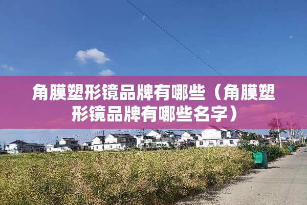角膜塑形镜品牌有哪些（角膜塑形镜品牌有哪些名字）