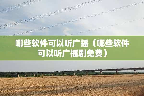 哪些软件可以听广播（哪些软件可以听广播剧免费）