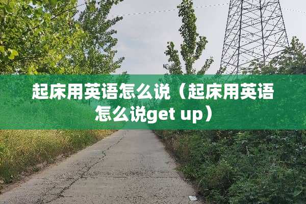 起床用英语怎么说（起床用英语怎么说get up）