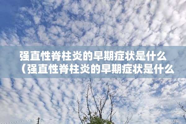 强直性脊柱炎的早期症状是什么（强直性脊柱炎的早期症状是什么怎么治疗）