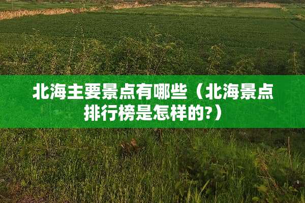 北海主要景点有哪些（北海景点排行榜是怎样的?）
