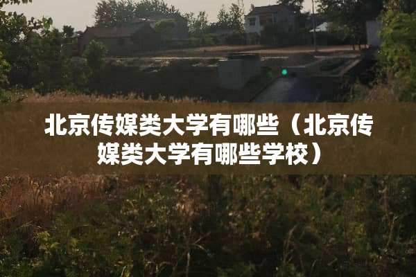 北京传媒类大学有哪些（北京传媒类大学有哪些学校）