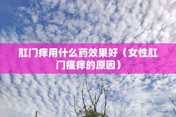 *门痒用什么药效果好（女性*门瘙痒的原因）