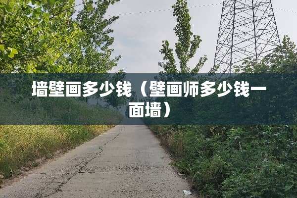 墙壁画多少钱（壁画师多少钱一面墙）