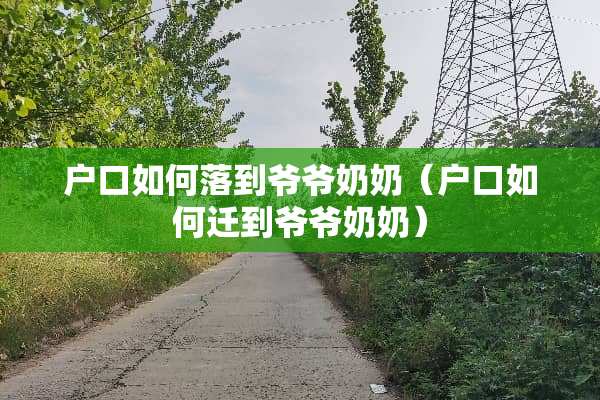 户口如何落到爷爷奶奶（户口如何迁到爷爷奶奶）