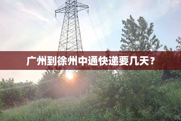 广州到徐州中通快递要几天？