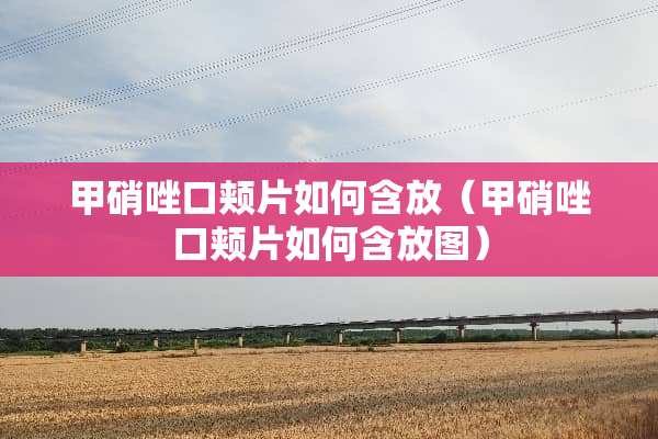 甲硝唑口颊片如何含放（甲硝唑口颊片如何含放图）