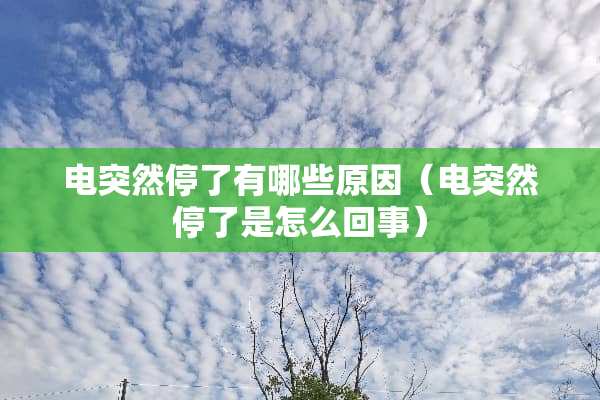 电突然停了有哪些原因（电突然停了是怎么回事）
