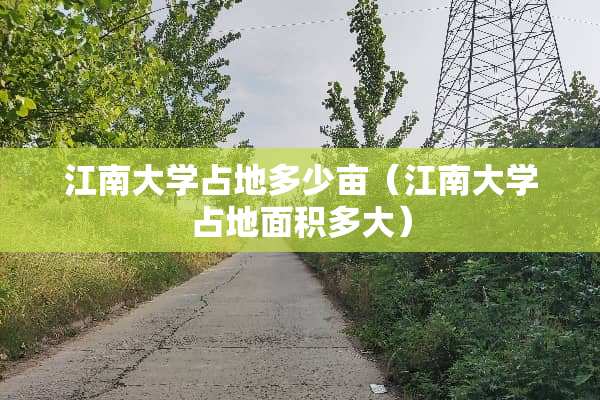 江南大学占地多少亩（江南大学占地面积多大）