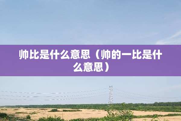 帅比是什么意思（帅的一比是什么意思）