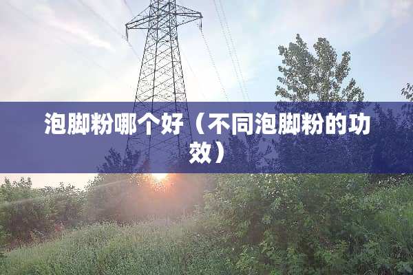 泡脚粉哪个好（不同泡脚粉的功效）
