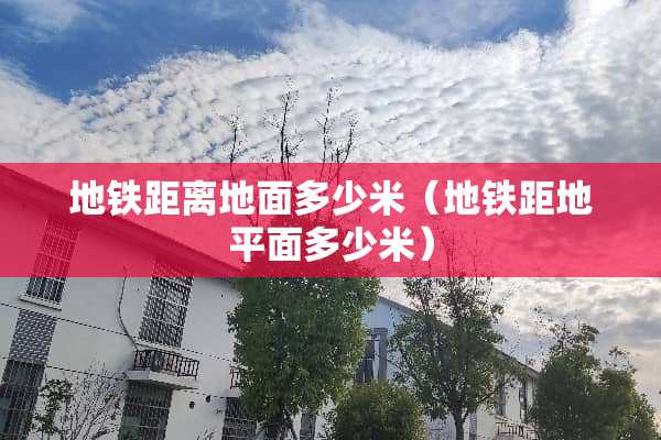 地铁距离地面多少米（地铁距地平面多少米）