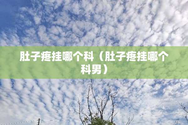 肚子疼挂哪个科（肚子疼挂哪个科男）