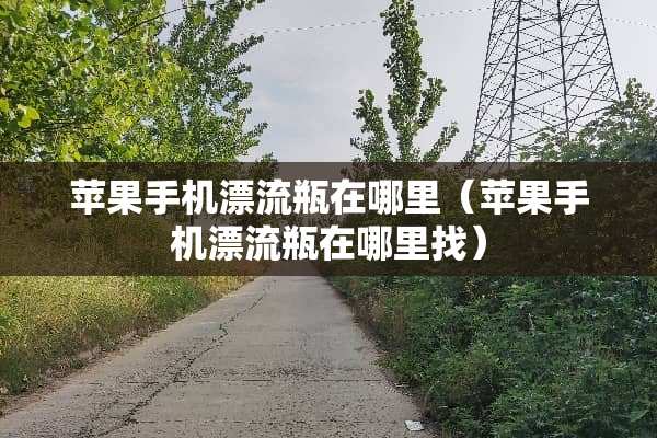 苹果手机漂流瓶在哪里（苹果手机漂流瓶在***）