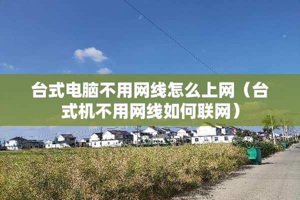 台式电脑不用网线怎么上网（台式机不用网线如何联网）