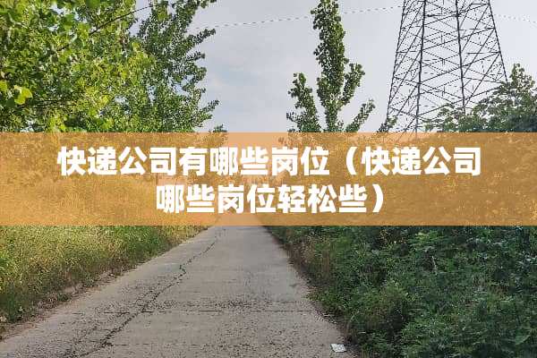 快递公司有哪些岗位（快递公司哪些岗位轻松些）