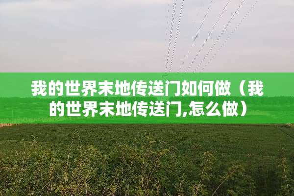 我的世界末地传送门如何做（我的世界末地传送门,怎么做）