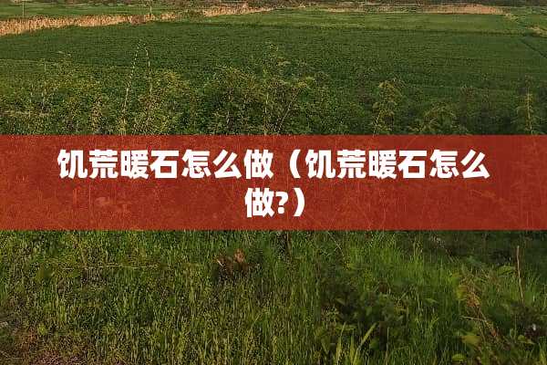 饥荒暖石怎么做（饥荒暖石怎么做?）