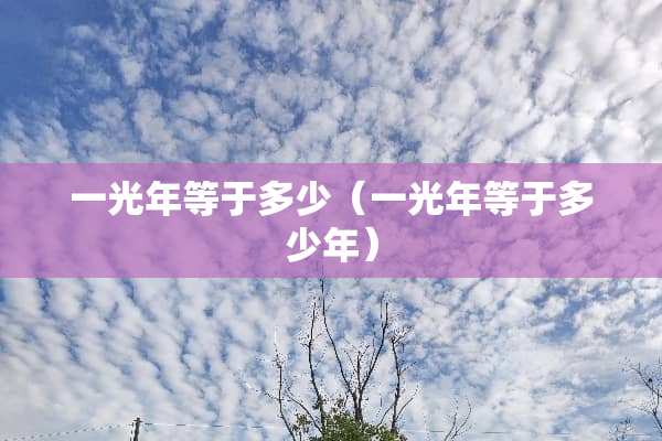 一光年等于多少（一光年等于多少年）