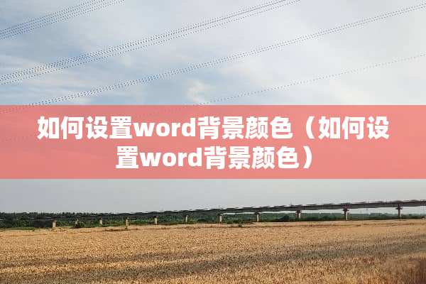 如何设置word背景颜色（如何设置word背景颜色）