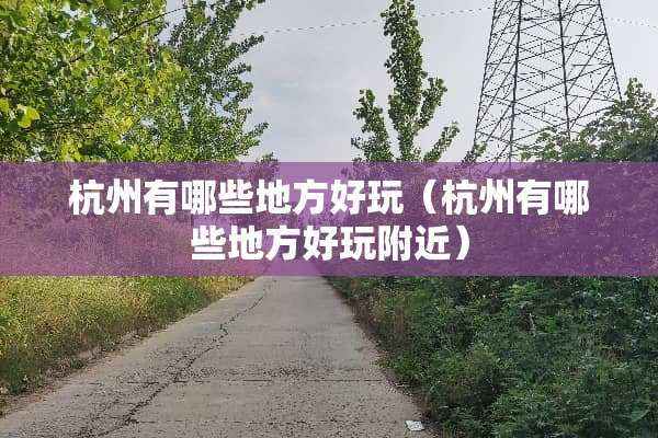 杭州有哪些地方好玩（杭州有哪些地方好玩附近）