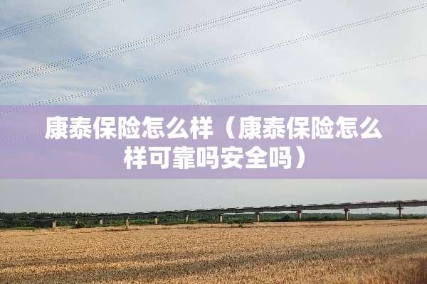 康泰保险怎么样（康泰保险怎么样可靠吗安全吗）
