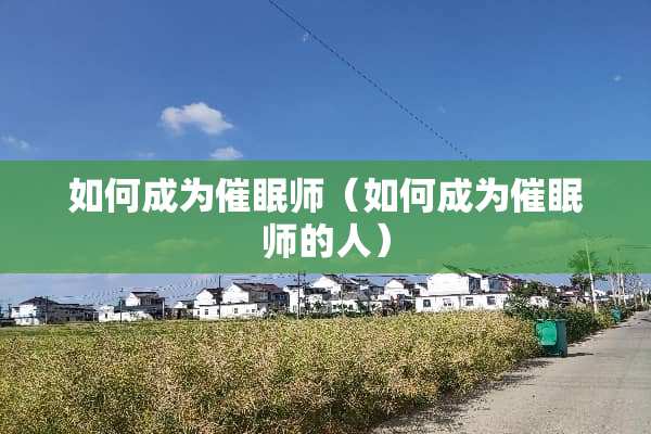 如何成为催眠师（如何成为催眠师的人）