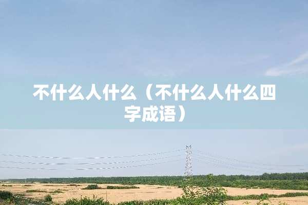 不什么人什么（不什么人什么四字成语）
