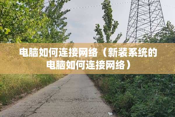 电脑如何连接网络（新装系统的电脑如何连接网络）