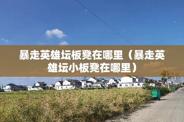 暴走英雄坛板凳在哪里（暴走英雄坛小板凳在哪里）