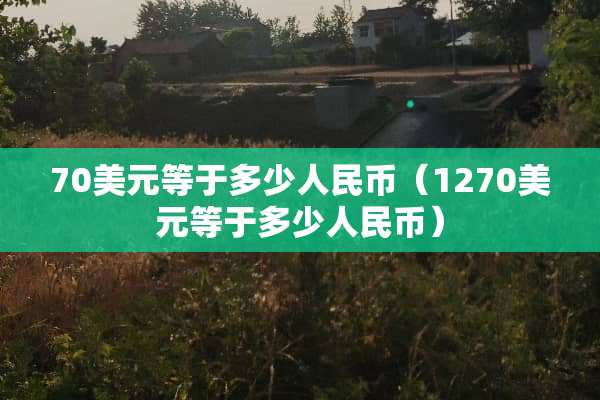 70美元等于多少人民币（1270美元等于多少人民币）