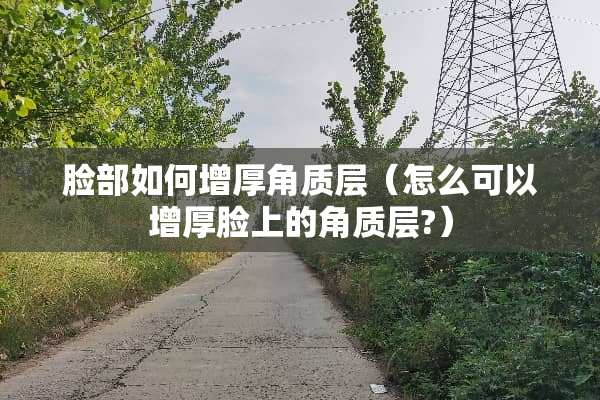 脸部如何增厚角质层（怎么可以增厚脸上的角质层?）