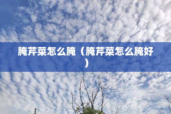 腌芹菜怎么腌（腌芹菜怎么腌好）