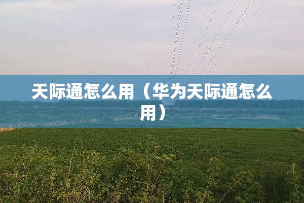 天际通怎么用（华为天际通怎么用）