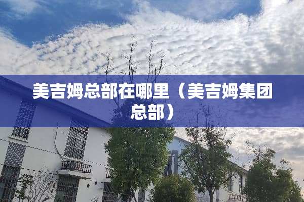 美吉姆总部在哪里（美吉姆集团总部）