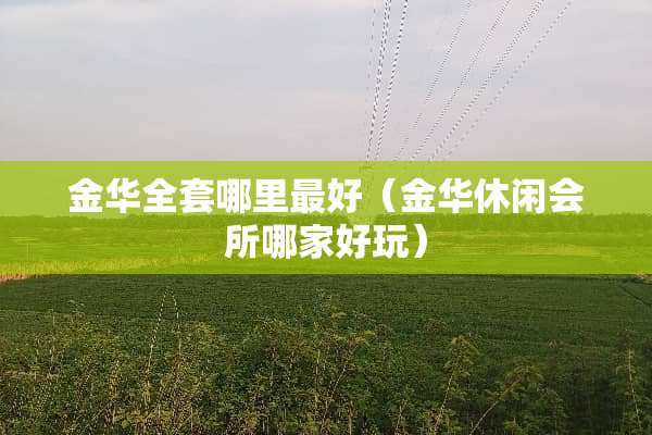 金华**哪里最好（金华休闲会所哪家好玩）
