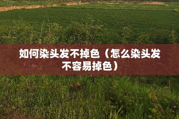 如何染头发不掉色（怎么染头发不容易掉色）