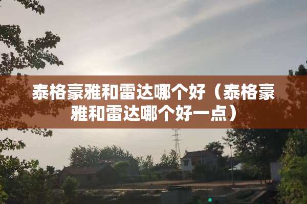 泰格豪雅和雷达哪个好（泰格豪雅和雷达哪个好一点）