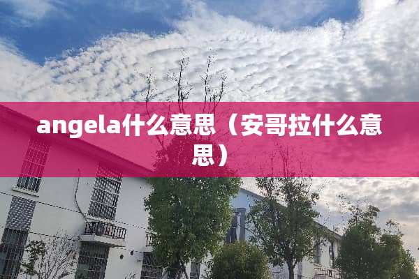 angela什么意思（安哥拉什么意思）
