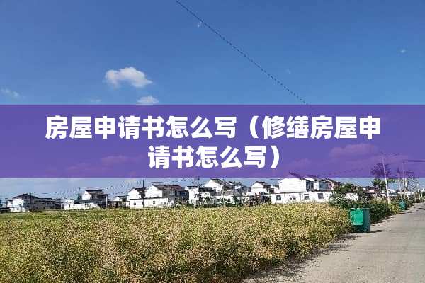 房屋申请书怎么写（修缮房屋申请书怎么写）