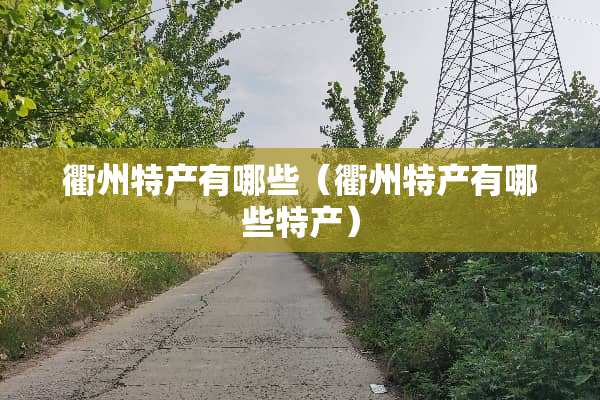 衢州特产有哪些（衢州特产有哪些特产）