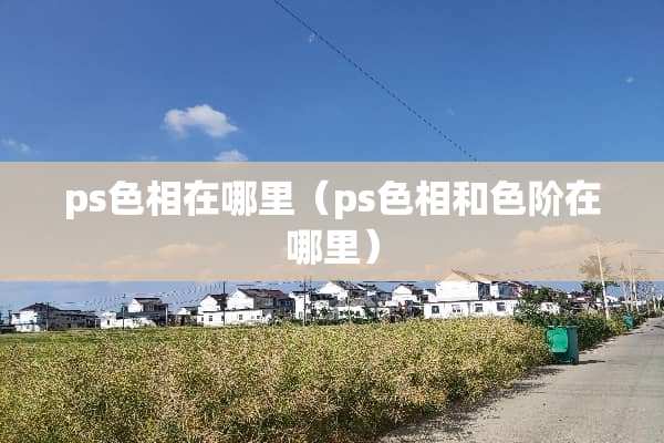 ps色相在哪里（ps色相和色阶在哪里）