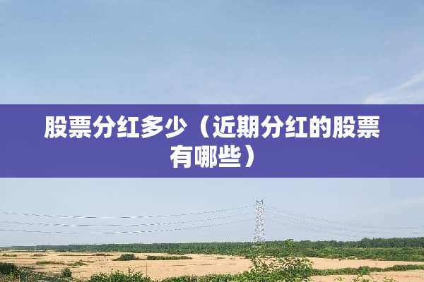 股票分红多少（近期分红的股票有哪些）