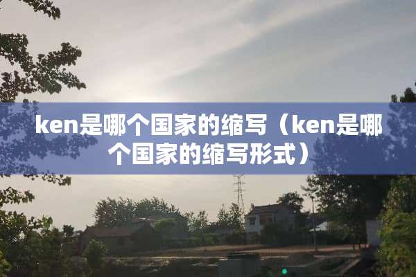 ken是哪个国家的缩写（ken是哪个国家的缩写形式）