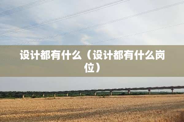 设计都有什么（设计都有什么岗位）